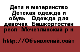 Дети и материнство Детская одежда и обувь - Одежда для девочек. Башкортостан респ.,Мечетлинский р-н